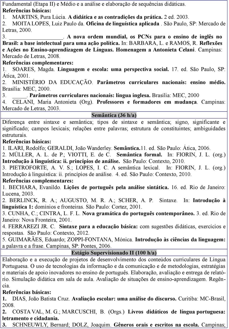 e RAMOS, R. Reflexões e Ações no Ensino-aprendizagem de Línguas. Homenagem a Antonieta Celani. Campinas: Mercado de Letras, 2008. 1. SOARES, Magda. Linguagem e escola: uma perspectiva social. 17. ed.