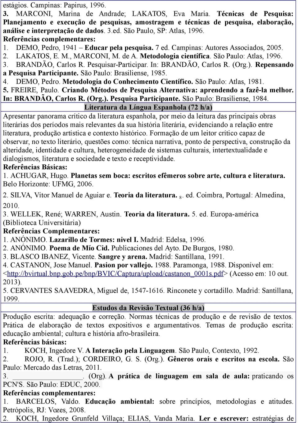 96. 1. DEMO, Pedro, 1941 Educar pela pesquisa. 7 ed. Campinas: Autores Associados, 2005. 2. LAKATOS, E. M., MARCONI, M. de A. Metodologia científica. São Paulo: Atlas, 1996. 3. BRANDÃO, Carlos R.