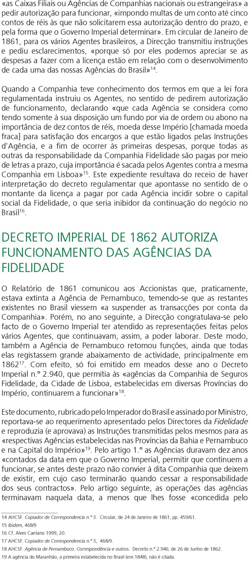 Em circular de Janeiro de 1861, para os vários Agentes brasileiros, a Direcção transmitiu instruções e pediu esclarecimentos, «porque só por eles podemos apreciar se as despesas a fazer com a licença