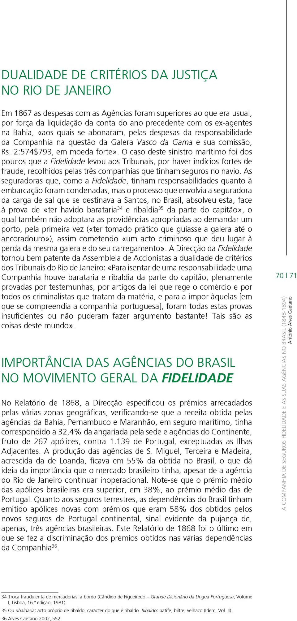 O caso deste sinistro marítimo foi dos poucos que a Fidelidade levou aos Tribunais, por haver indícios fortes de fraude, recolhidos pelas três companhias que tinham seguros no navio.