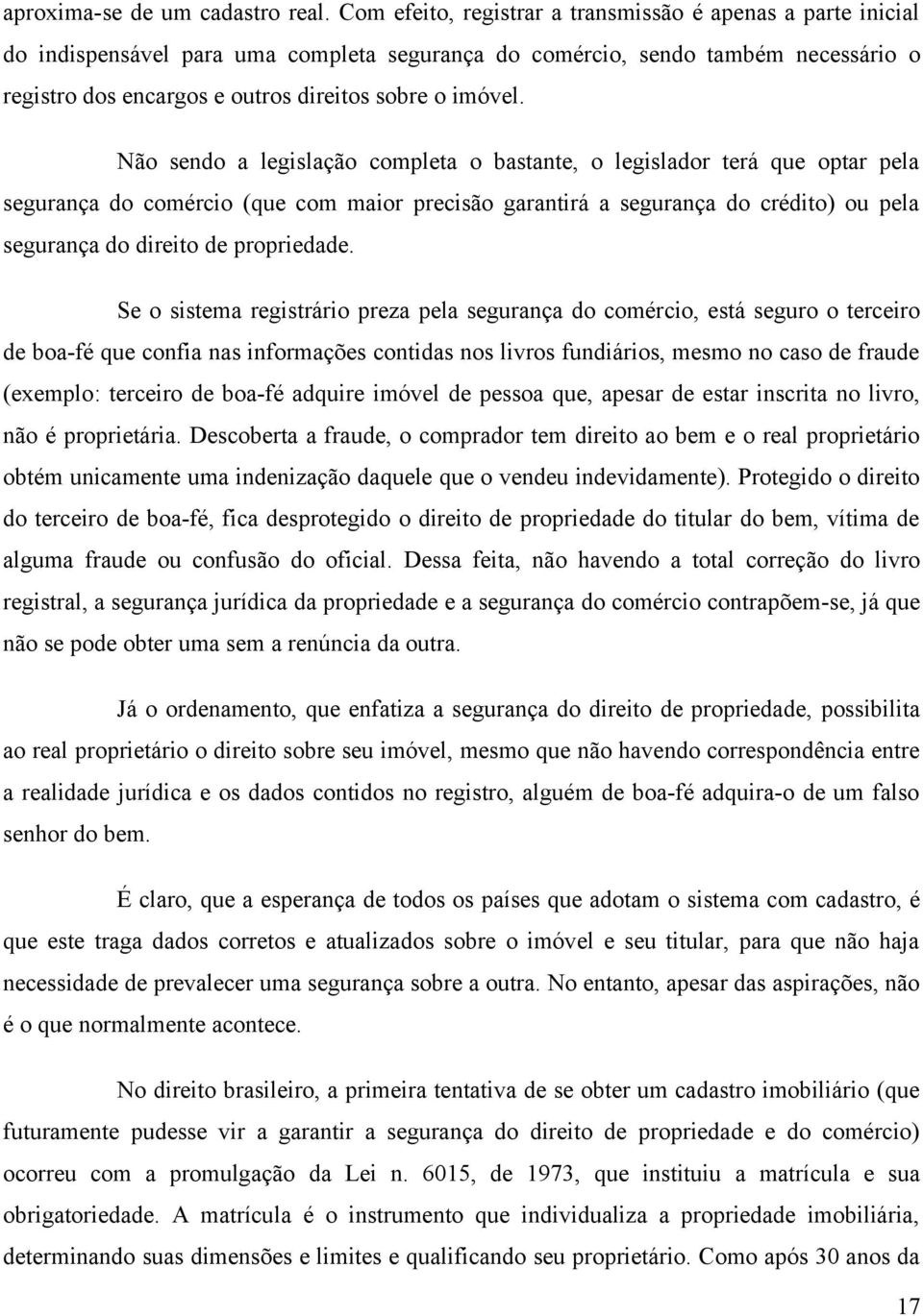 Não sendo a legislação completa o bastante, o legislador terá que optar pela segurança do comércio (que com maior precisão garantirá a segurança do crédito) ou pela segurança do direito de