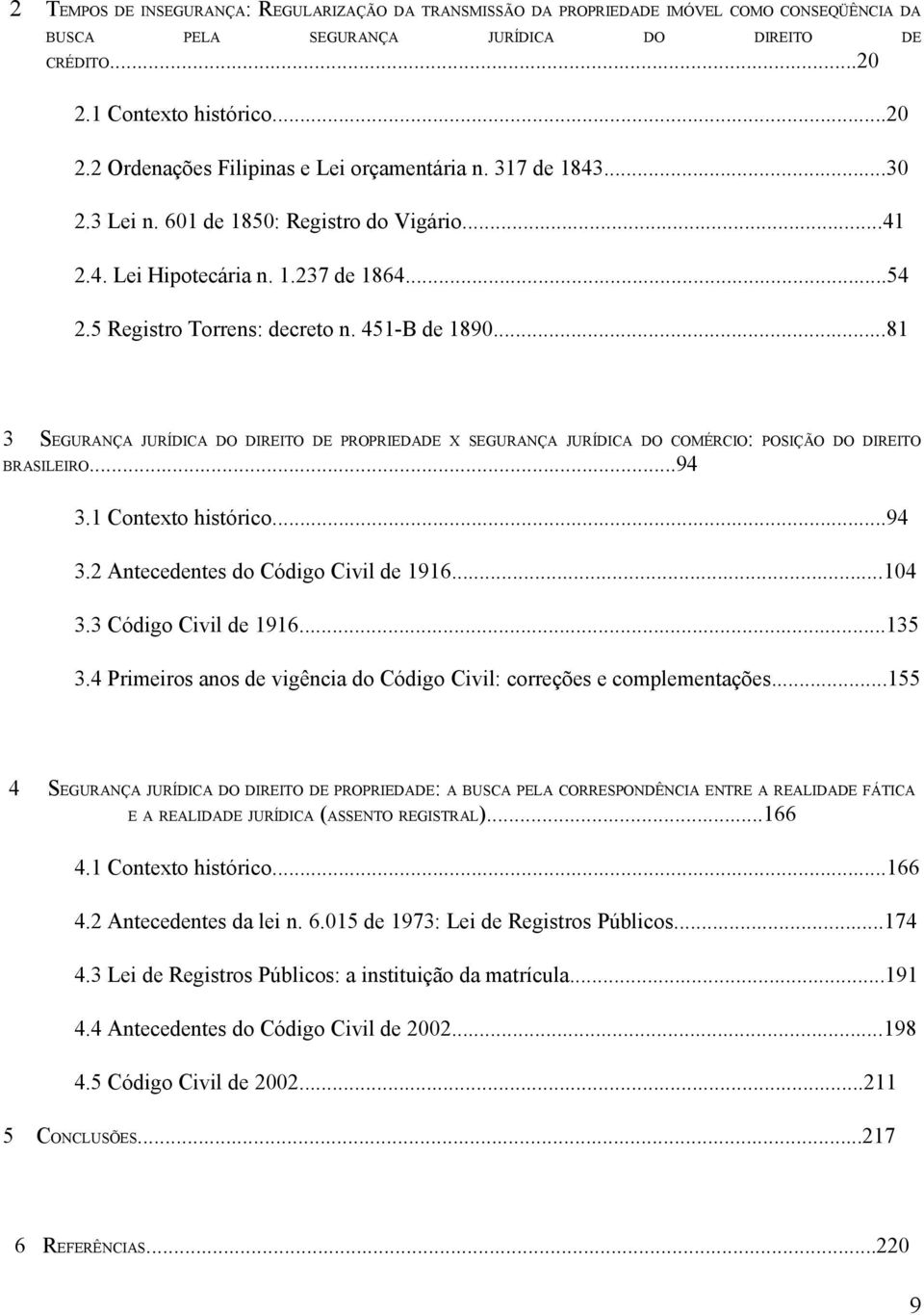 ..81 3 SEGURANÇA JURÍDICA DO DIREITO DE PROPRIEDADE X SEGURANÇA JURÍDICA DO COMÉRCIO: POSIÇÃO DO DIREITO BRASILEIRO...94 3.1 Contexto histórico...94 3.2 Antecedentes do Código Civil de 1916...104 3.