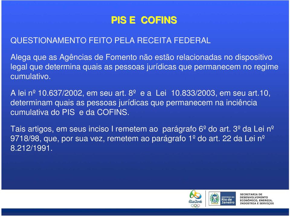 833/2003, em seu art.10, determinam quais as pessoas jurídicas que permanecem na inciência cumulativa do PIS e da COFINS.