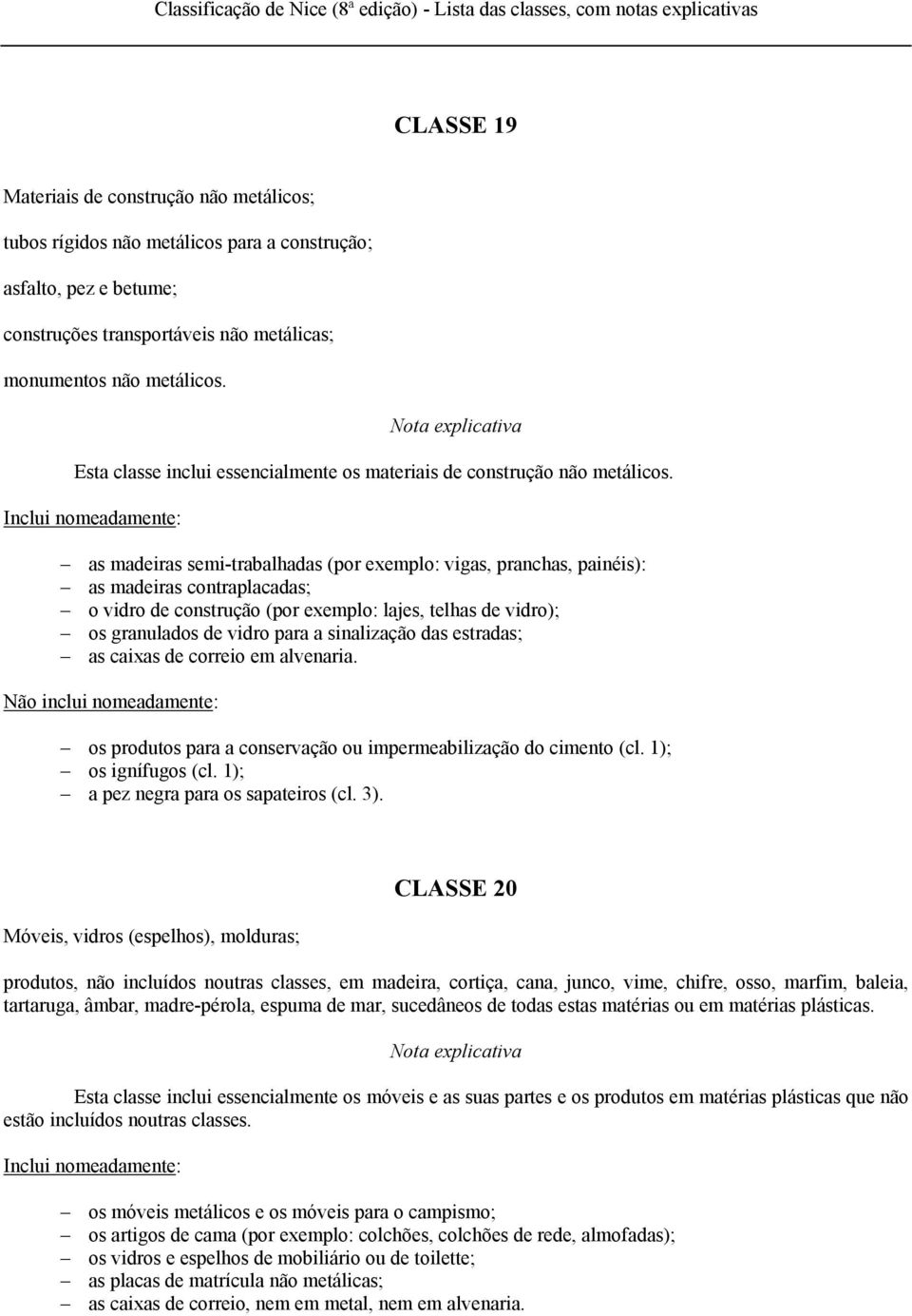 as madeiras semi-trabalhadas (por exemplo: vigas, pranchas, painéis): as madeiras contraplacadas; o vidro de construção (por exemplo: lajes, telhas de vidro); os granulados de vidro para a