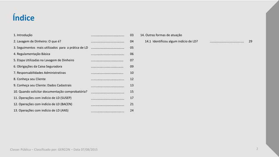 .. 12 9. Conheça seu Cliente: Dados Cadastrais... 13 10. Quando solicitar documentação comprobatória?... 15 11. Operações com indício de LD (SUSEP)... 17 12.