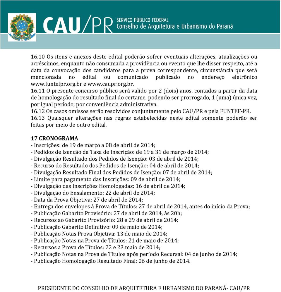 11 O presente concurso público será valido por 2 (dois) anos, contados a partir da data de homologação do resultado final do certame, podendo ser prorrogado, 1 (uma) única vez, por igual período, por