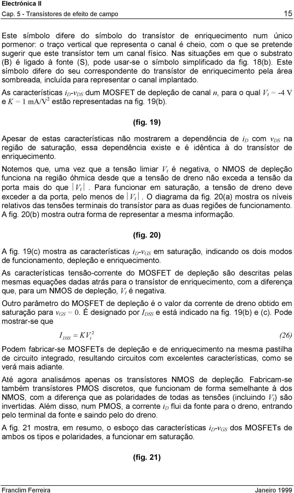 Este símbolo difere do seu correspondente do transístor de enriquecimento pela área sombreada, incluída para representar o canal implantado.