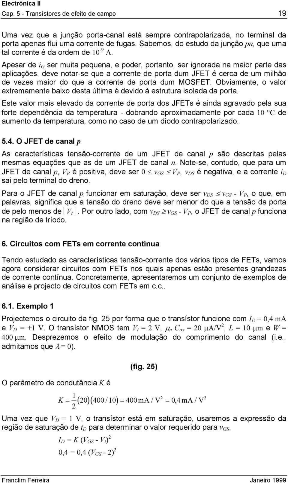 pesar de i G ser muita pequena, e poder, portanto, ser ignorada na maior parte das aplicações, dee notar-se que a corrente de porta dum JFET é cerca de um milhão de ezes maior do que a corrente de