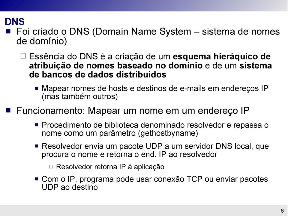 endereço IP Procedimento de biblioteca denominado resolvedor e repassa o nome como um parâmetro (gethostbyname) Resolvedor envia um pacote UDP a um servidor DNS