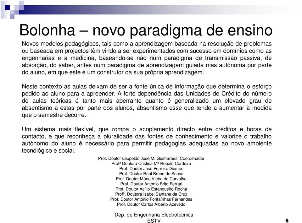 é um construtor da sua própria aprendizagem. Neste contexto as aulas deixam de ser a fonte única de informação que determina o esforço pedido ao aluno para a apreender.