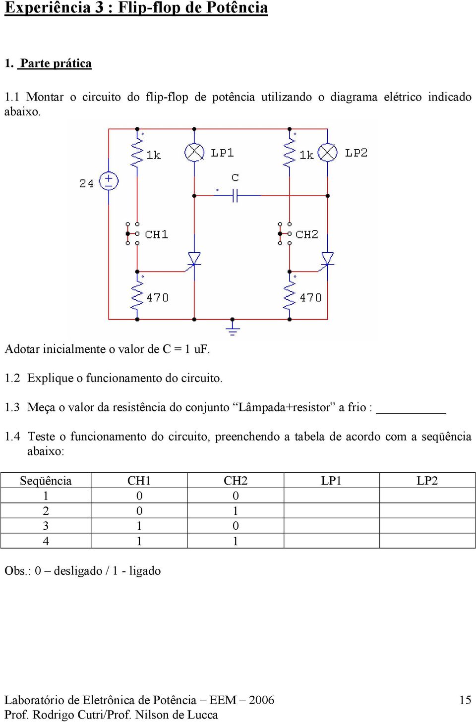 Adotar inicialmente o valor de C = 1 uf. 1.2 Explique o funcionamento do circuito. 1.3 Meça o valor da resistência do conjunto Lâmpada+resistor a frio : 1.