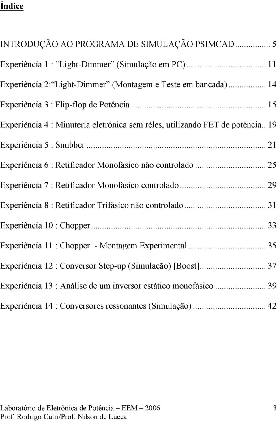 .. 21 Experiência 6 : Retificador Monofásico não controlado... 25 Experiência 7 : Retificador Monofásico controlado... 29 Experiência 8 : Retificador Trifásico não controlado.