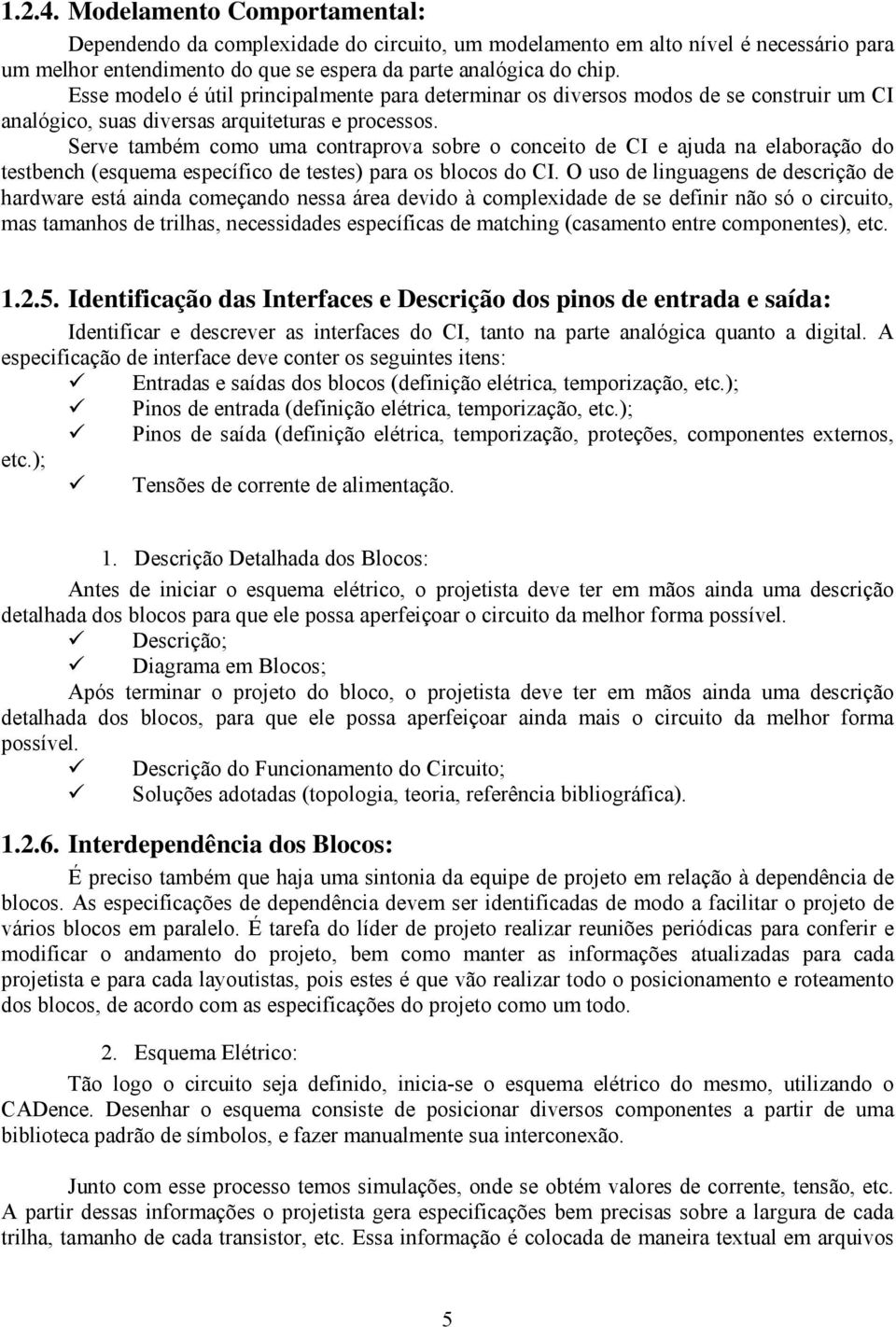 Serve também como uma contraprova sobre o conceito de CI e ajuda na elaboração do testbench (esquema específico de testes) para os blocos do CI.