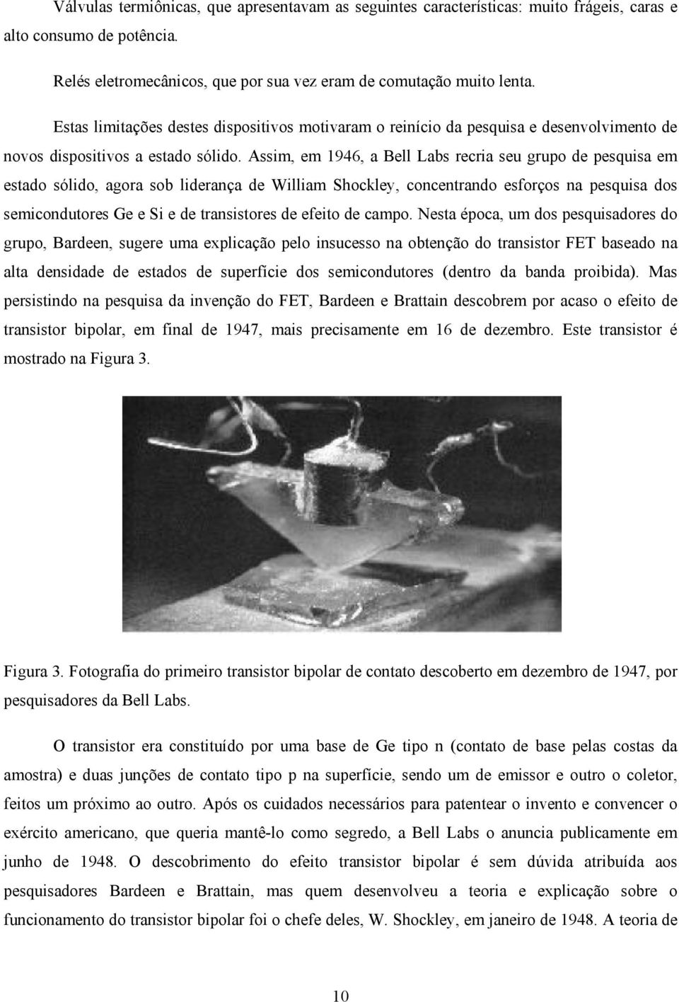 Assim, em 1946, a Bell Labs recria seu grupo de pesquisa em estado sólido, agora sob liderança de William Shockley, concentrando esforços na pesquisa dos semicondutores Ge e Si e de transistores de