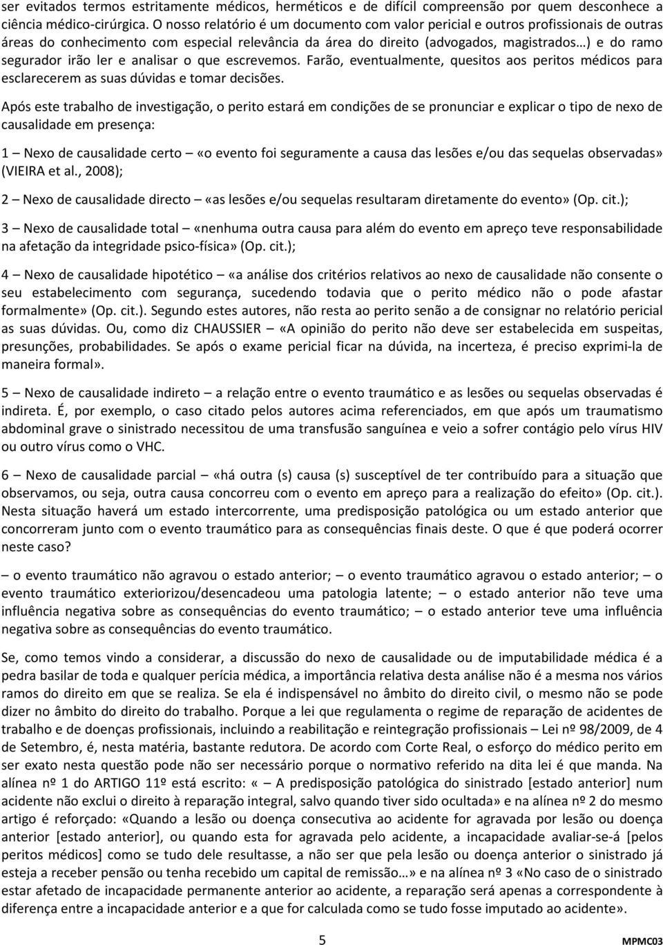 irão ler e analisar o que escrevemos. Farão, eventualmente, quesitos aos peritos médicos para esclarecerem as suas dúvidas e tomar decisões.