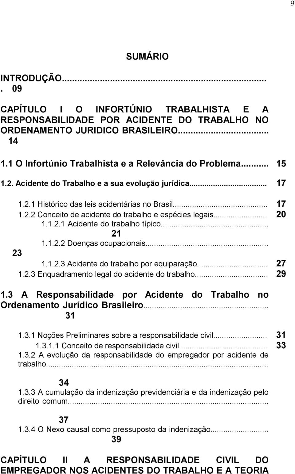 .. 20 1.1.2.1 Acidente do trabalho típico... 21 1.1.2.2 Doenças ocupacionais... 23 1.1.2.3 Acidente do trabalho por equiparação... 27 1.2.3 Enquadramento legal do acidente do trabalho... 29 1.