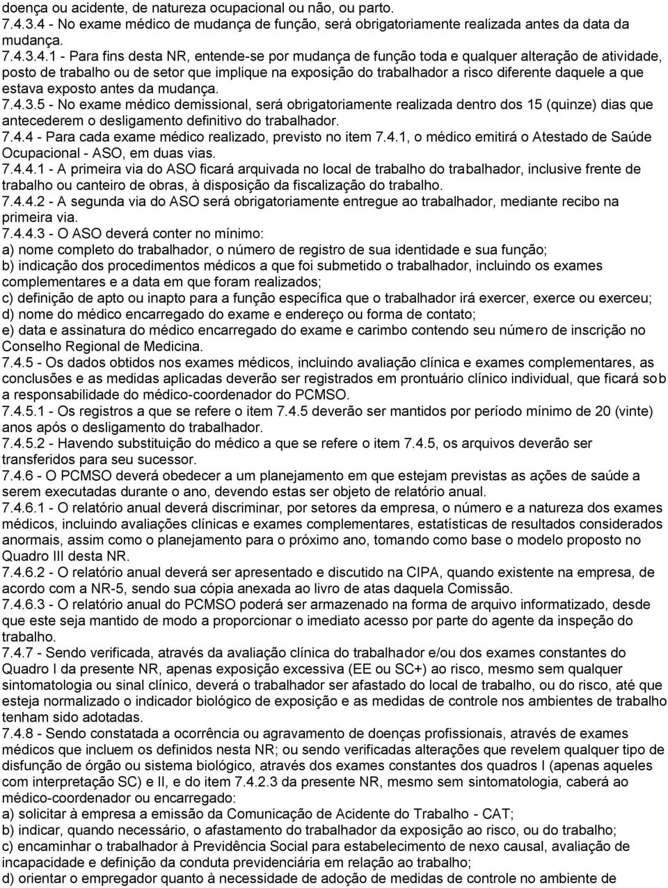 atividade, posto de trabalho ou de setor que implique na exposição do trabalhador a risco diferente daquele a que estava exposto antes da mudança. 7.4.3.