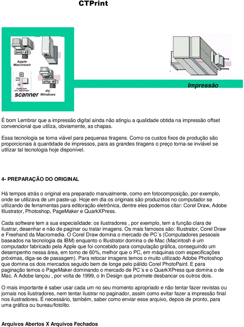 Como os custos fixos de produção são proporcionais à quantidade de impressos, para as grandes tiragens o preço torna-se inviável se utilizar tal tecnologia hoje disponível.