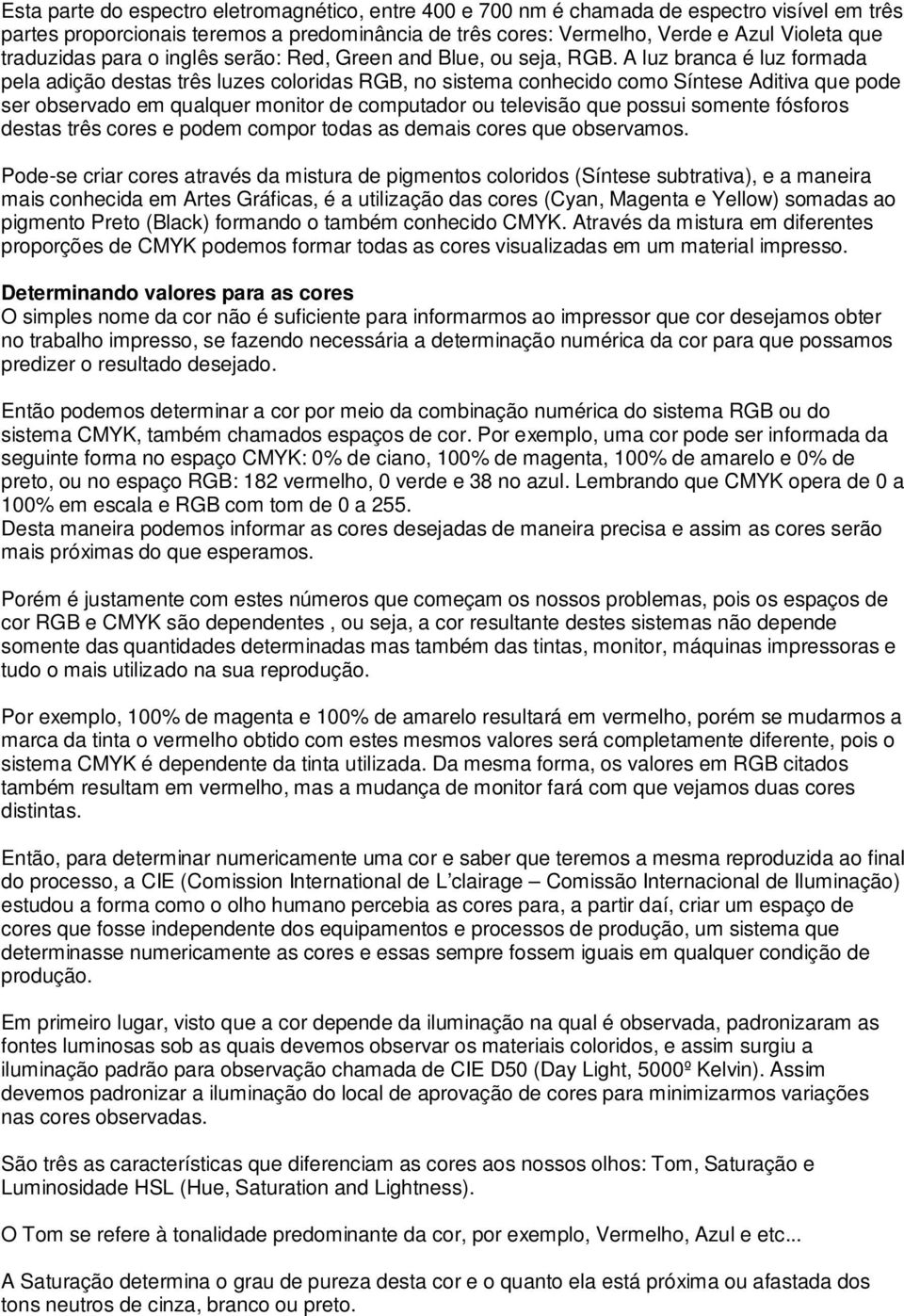 A luz branca é luz formada pela adição destas três luzes coloridas RGB, no sistema conhecido como Síntese Aditiva que pode ser observado em qualquer monitor de computador ou televisão que possui