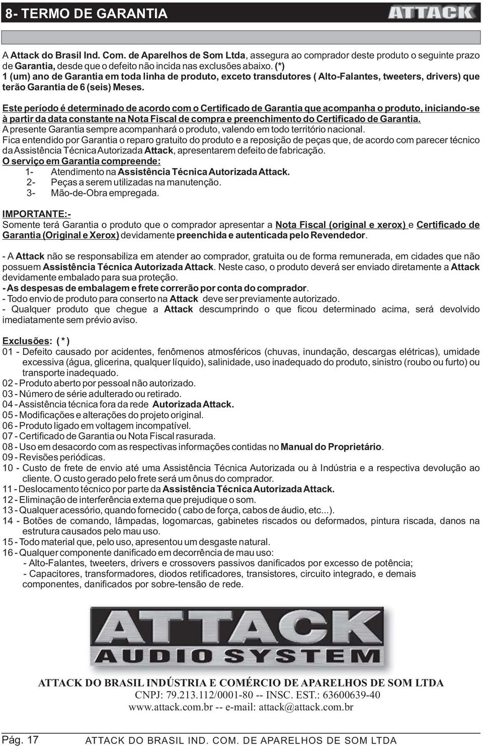 ste período é determinado de acordo com o Certificado de Garantia que acompanha o produto, iniciando-se à partir da data constante na Nota Fiscal de compra e preenchimento do Certificado de Garantia.