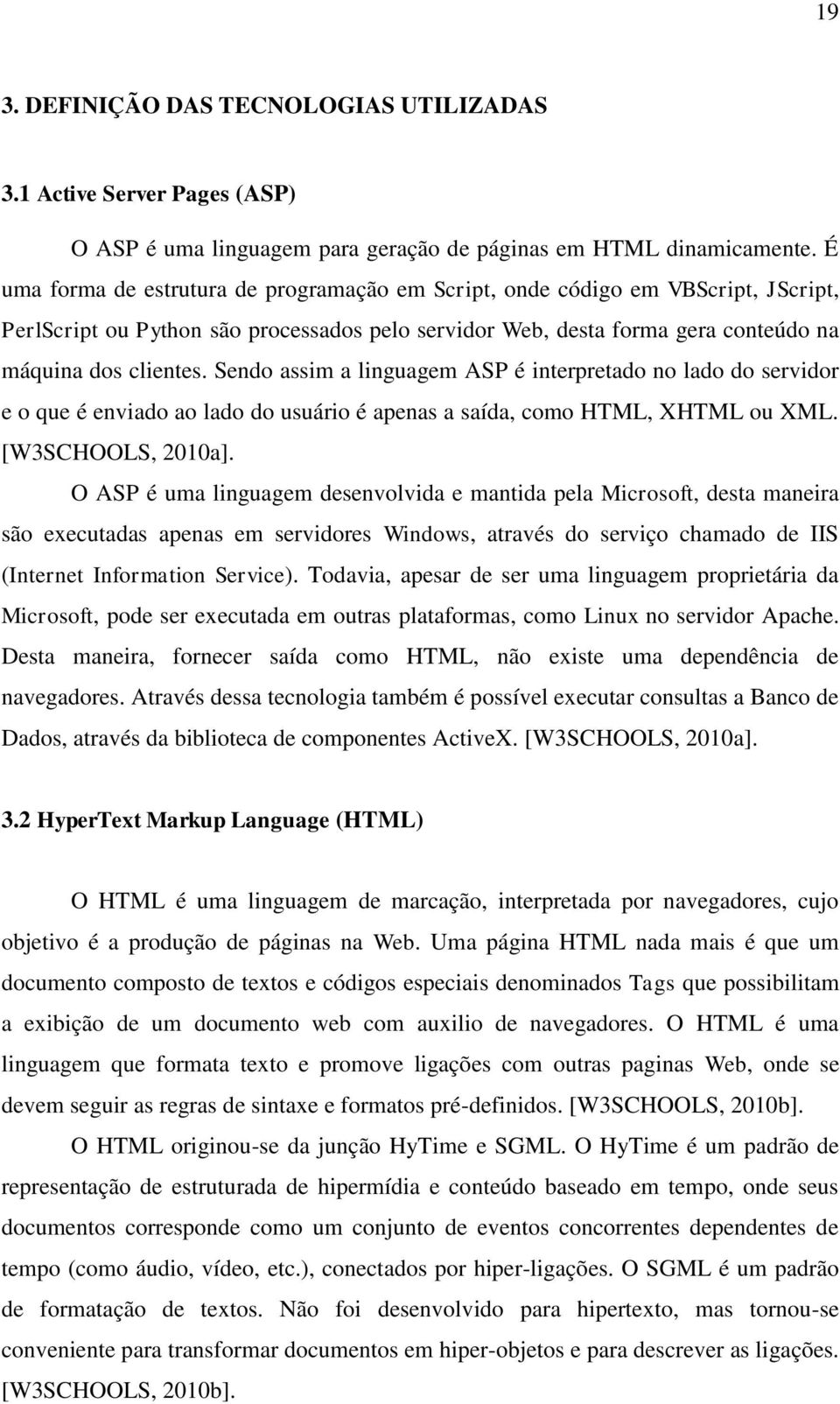 Sendo assim a linguagem ASP é interpretado no lado do servidor e o que é enviado ao lado do usuário é apenas a saída, como HTML, XHTML ou XML. [W3SCHOOLS, 2010a].