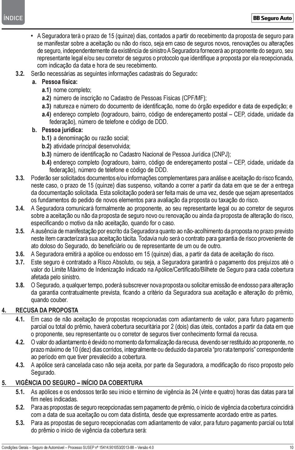 proposta por ela recepcionada, com indicação da data e hora de seu recebimento. 3.2. Serão necessárias as seguintes informações cadastrais do Segurado: a. Pessoa física: a.1) nome completo; a.