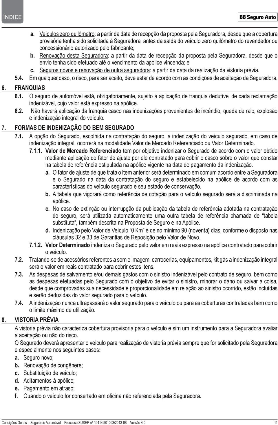 Renovação desta Seguradora: a partir da data de recepção da proposta pela Seguradora, desde que o envio tenha sido efetuado até o vencimento da apólice vincenda; e c.