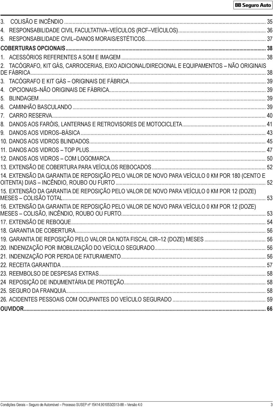 .. 39 4. OPCIONAIS NÃO ORIGINAIS DE FÁBRICA... 39 5. BLINDAGEM... 39 6. CAMINHÃO BASCULANDO... 39 7. CARRO RESERVA... 40 8. DANOS AOS FARÓIS, LANTERNAS E RETROVISORES DE MOTOCICLETA... 41 9.