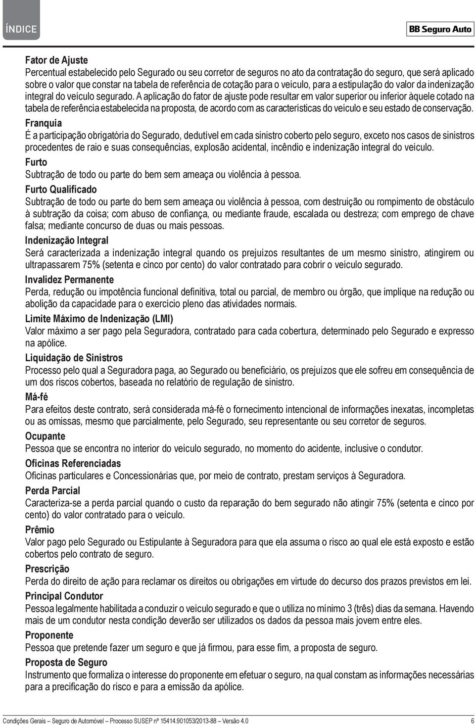 A aplicação do fator de ajuste pode resultar em valor superior ou inferior àquele cotado na tabela de referência estabelecida na proposta, de acordo com as características do veículo e seu estado de