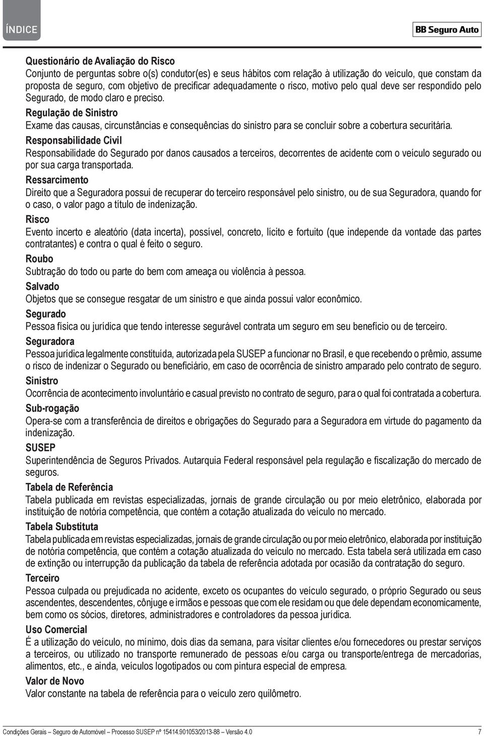 Regulação de Sinistro Exame das causas, circunstâncias e consequências do sinistro para se concluir sobre a cobertura securitária.