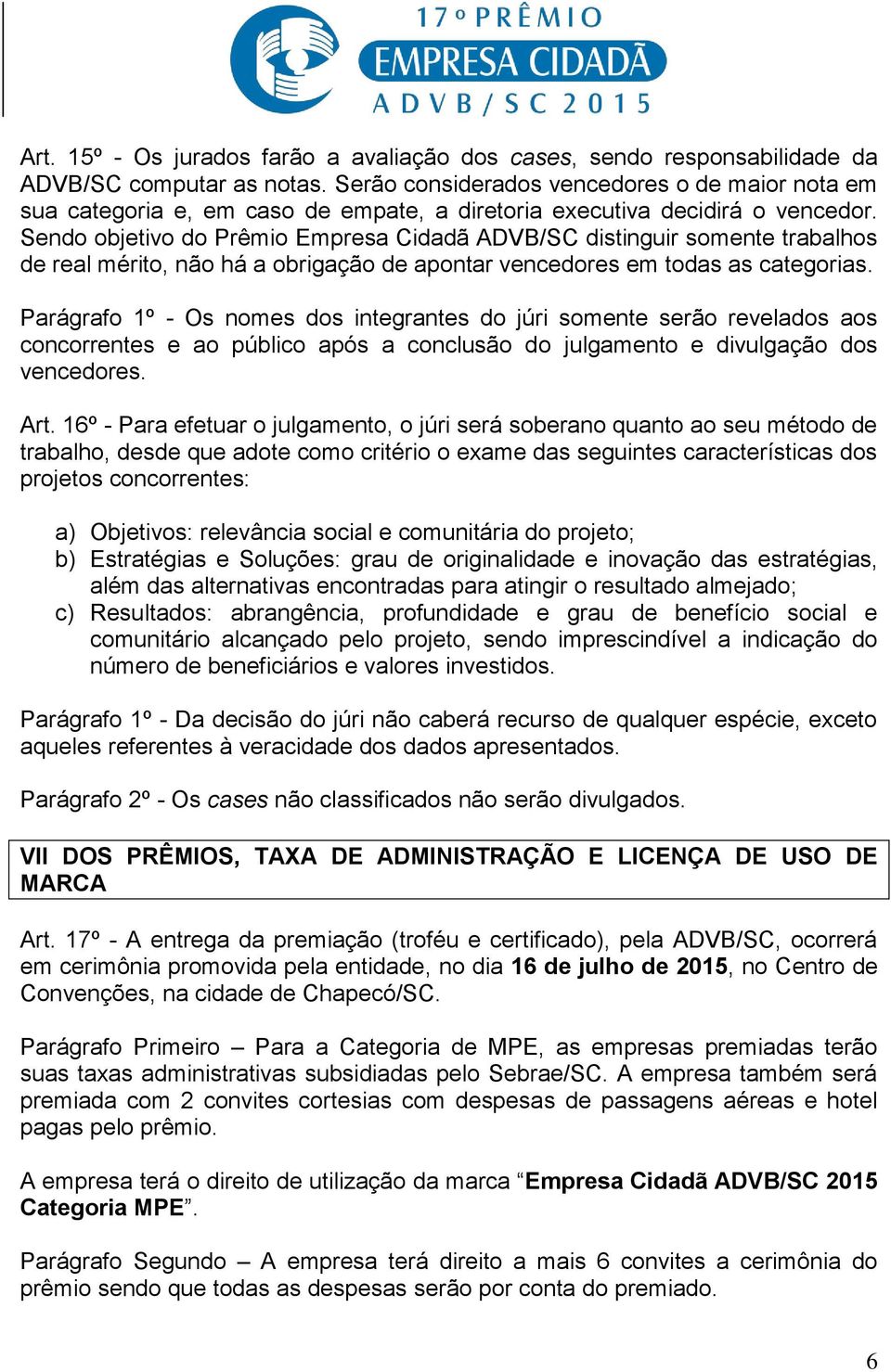 Sendo objetivo do Prêmio Empresa Cidadã ADVB/SC distinguir somente trabalhos de real mérito, não há a obrigação de apontar vencedores em todas as categorias.