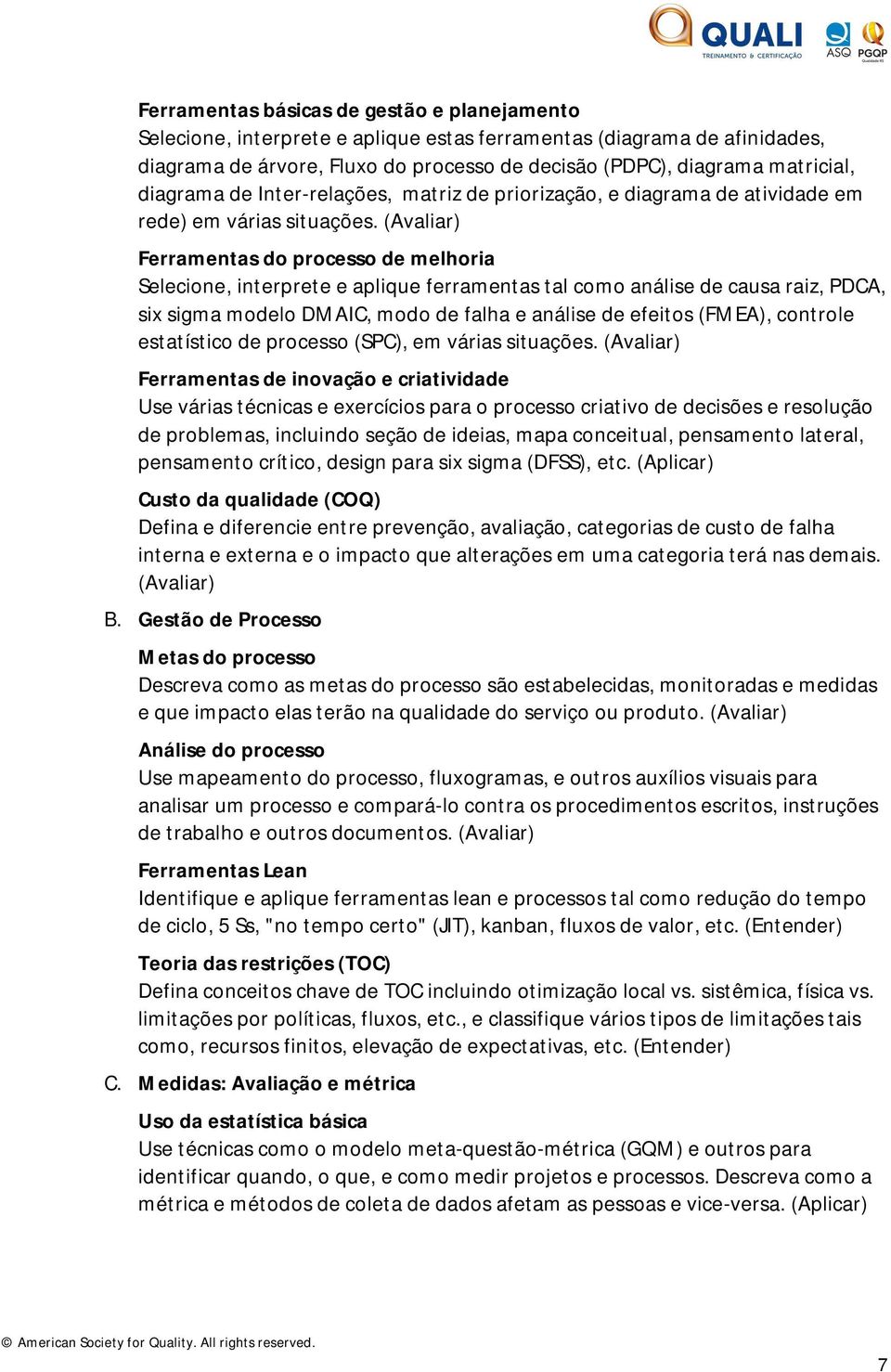 (Avaliar) Ferramentas do processo de melhoria Selecione, interprete e aplique ferramentas tal como análise de causa raiz, PDCA, six sigma modelo DMAIC, modo de falha e análise de efeitos (FMEA),