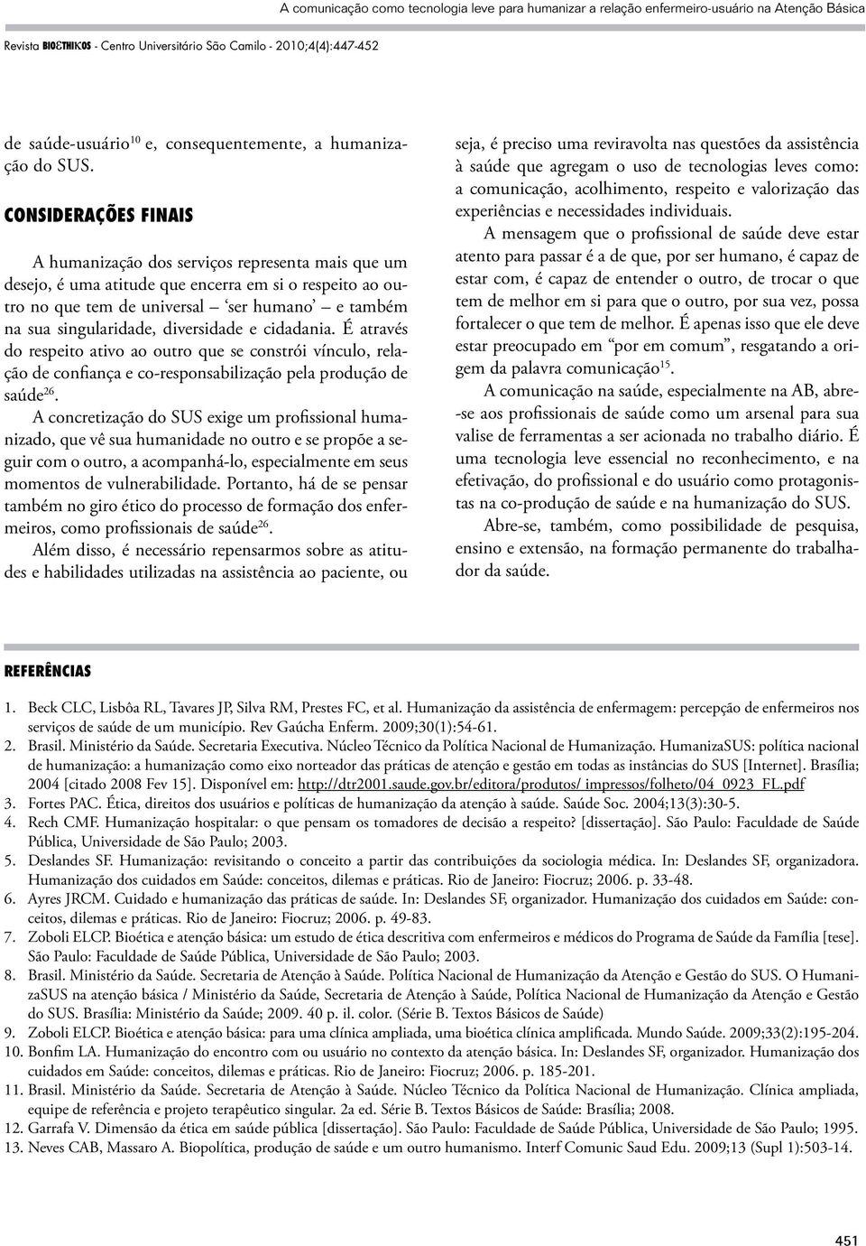 diversidade e cidadania. É através do respeito ativo ao outro que se constrói vínculo, relação de confiança e co-responsabilização pela produção de saúde 26.