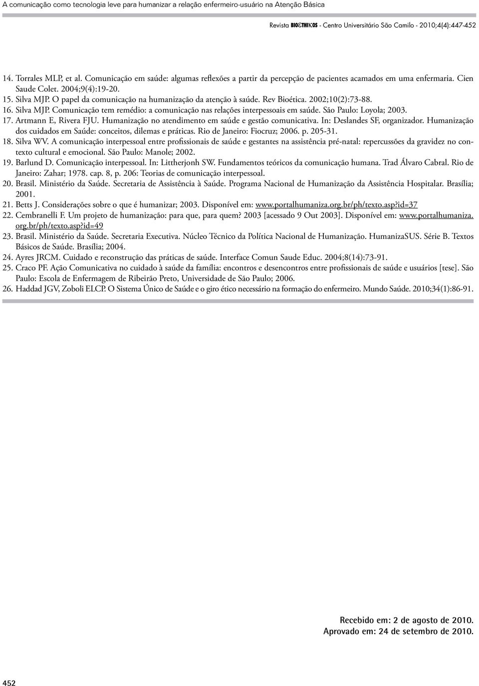 São Paulo: Loyola; 2003. 17. Artmann E, Rivera FJU. Humanização no atendimento em saúde e gestão comunicativa. In: Deslandes SF, organizador.