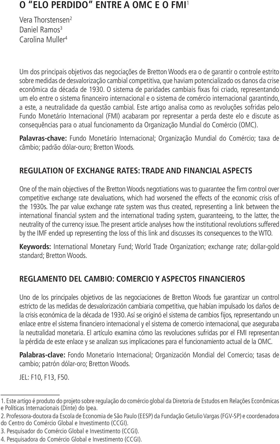 O sistema de paridades cambiais fixas foi criado, representando um elo entre o sistema financeiro internacional e o sistema de comércio internacional garantindo, a este, a neutralidade da questão