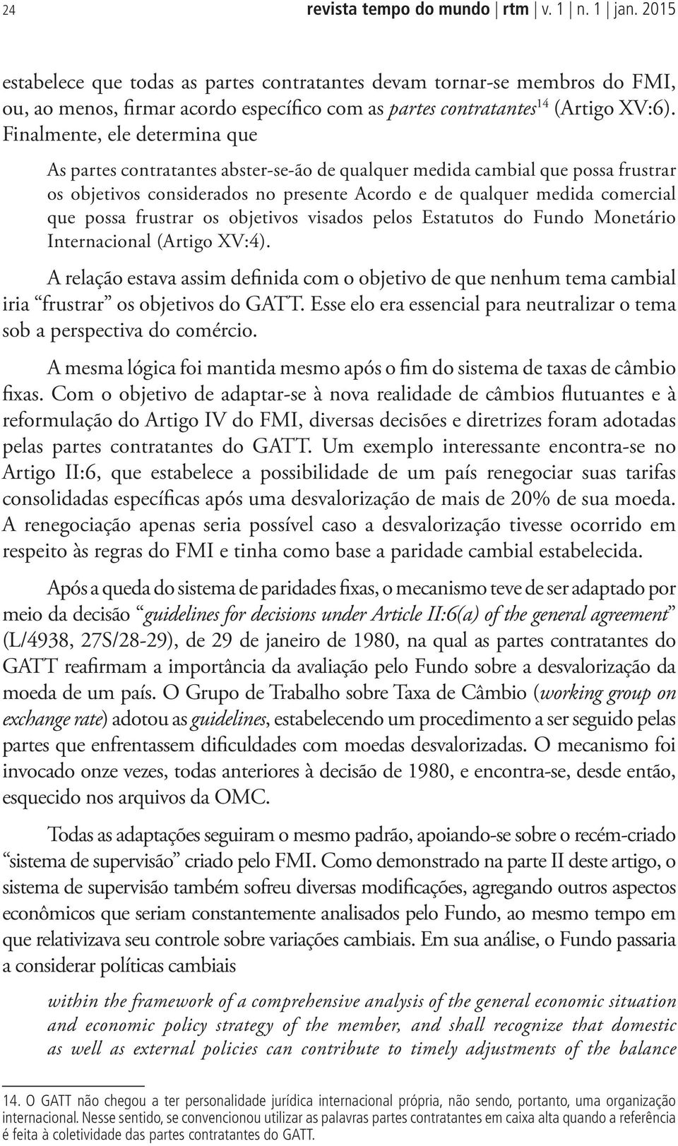 Finalmente, ele determina que As partes contratantes abster-se-ão de qualquer medida cambial que possa frustrar os objetivos considerados no presente Acordo e de qualquer medida comercial que possa