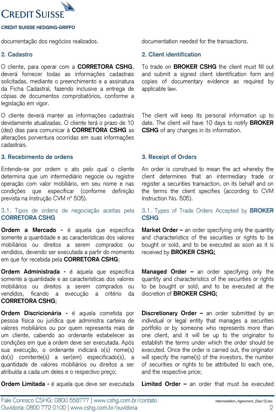 inclusive a entrega de cópias de documentos comprobatórios, conforme a legislação em vigor. O cliente deverá manter as informações cadastrais devidamente atualizadas.