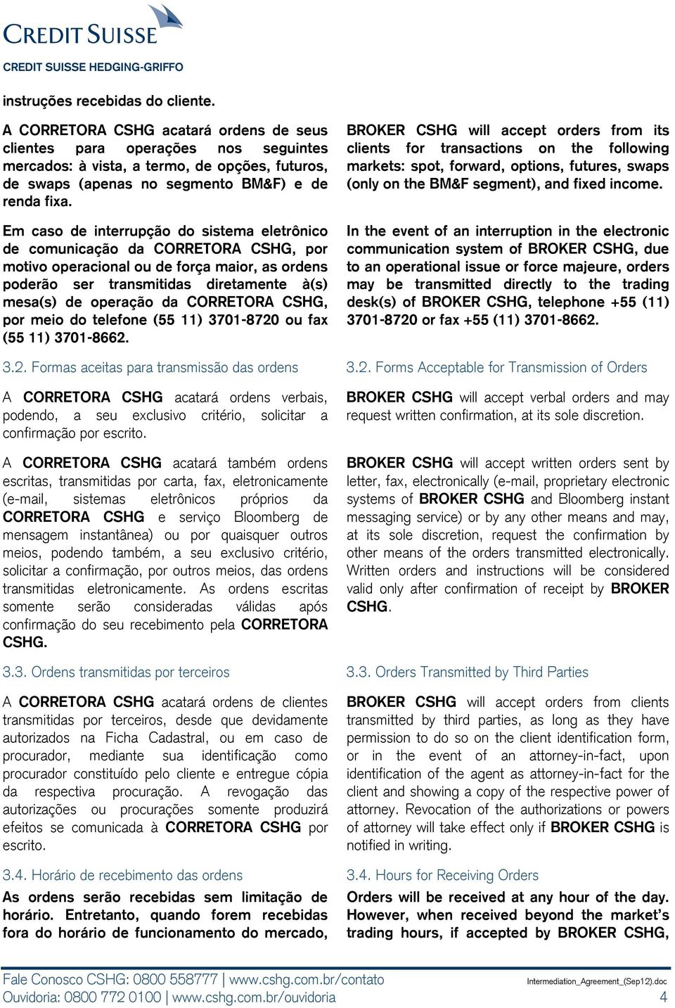 Em caso de interrupção do sistema eletrônico de comunicação da CORRETORA CSHG, por motivo operacional ou de força maior, as ordens poderão ser transmitidas diretamente à(s) mesa(s) de operação da