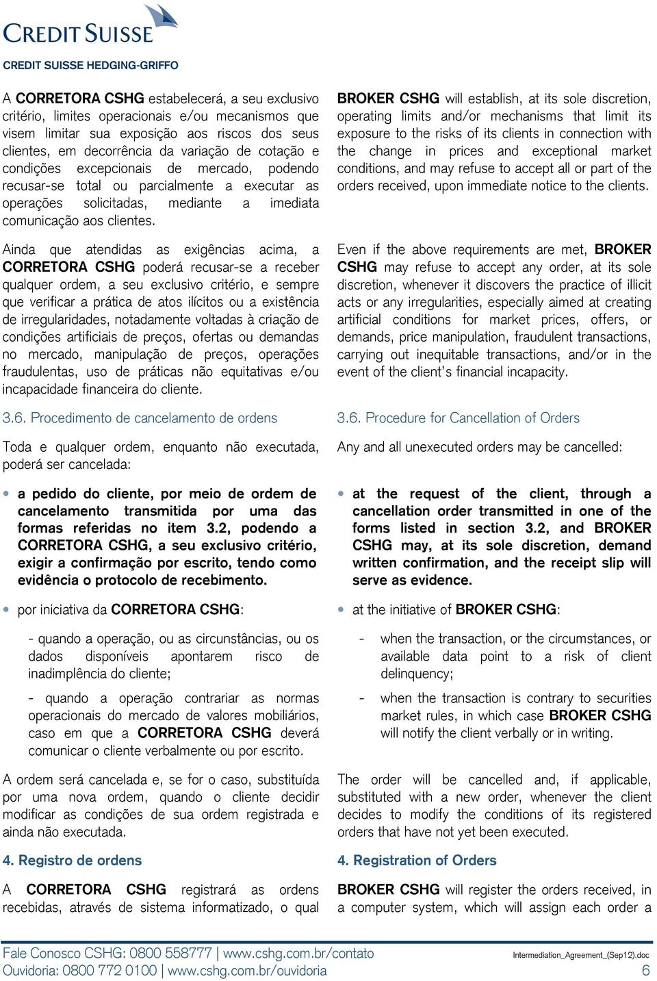 Ainda que atendidas as exigências acima, a CORRETORA CSHG poderá recusar-se a receber qualquer ordem, a seu exclusivo critério, e sempre que verificar a prática de atos ilícitos ou a existência de