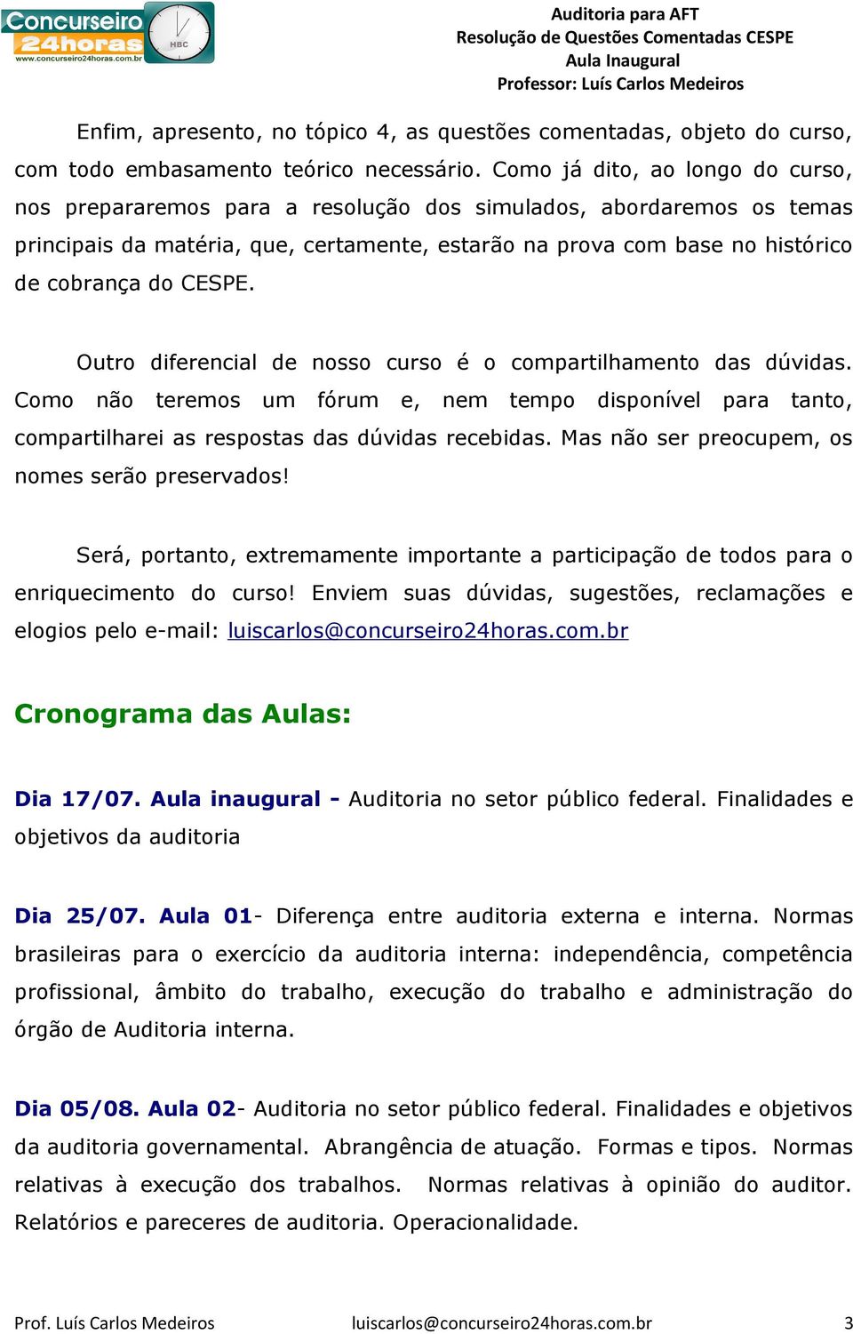 CESPE. Outro diferencial de nosso curso é o compartilhamento das dúvidas. Como não teremos um fórum e, nem tempo disponível para tanto, compartilharei as respostas das dúvidas recebidas.