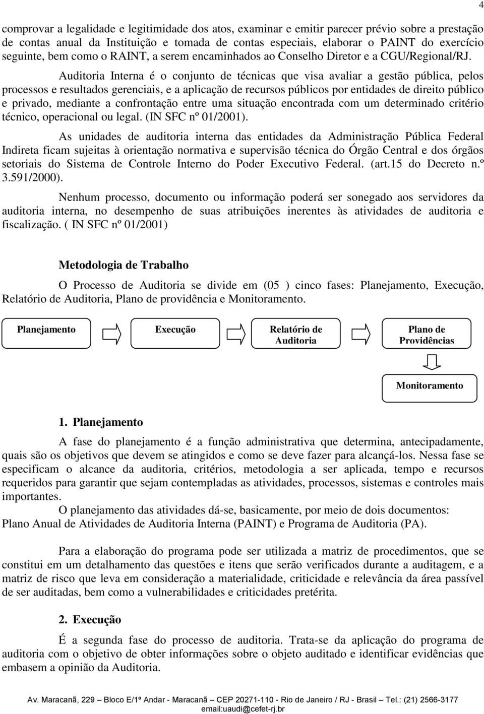 Auditoria Interna é o conjunto de técnicas que visa avaliar a gestão pública, pelos processos e resultados gerenciais, e a aplicação de recursos públicos por entidades de direito público e privado,