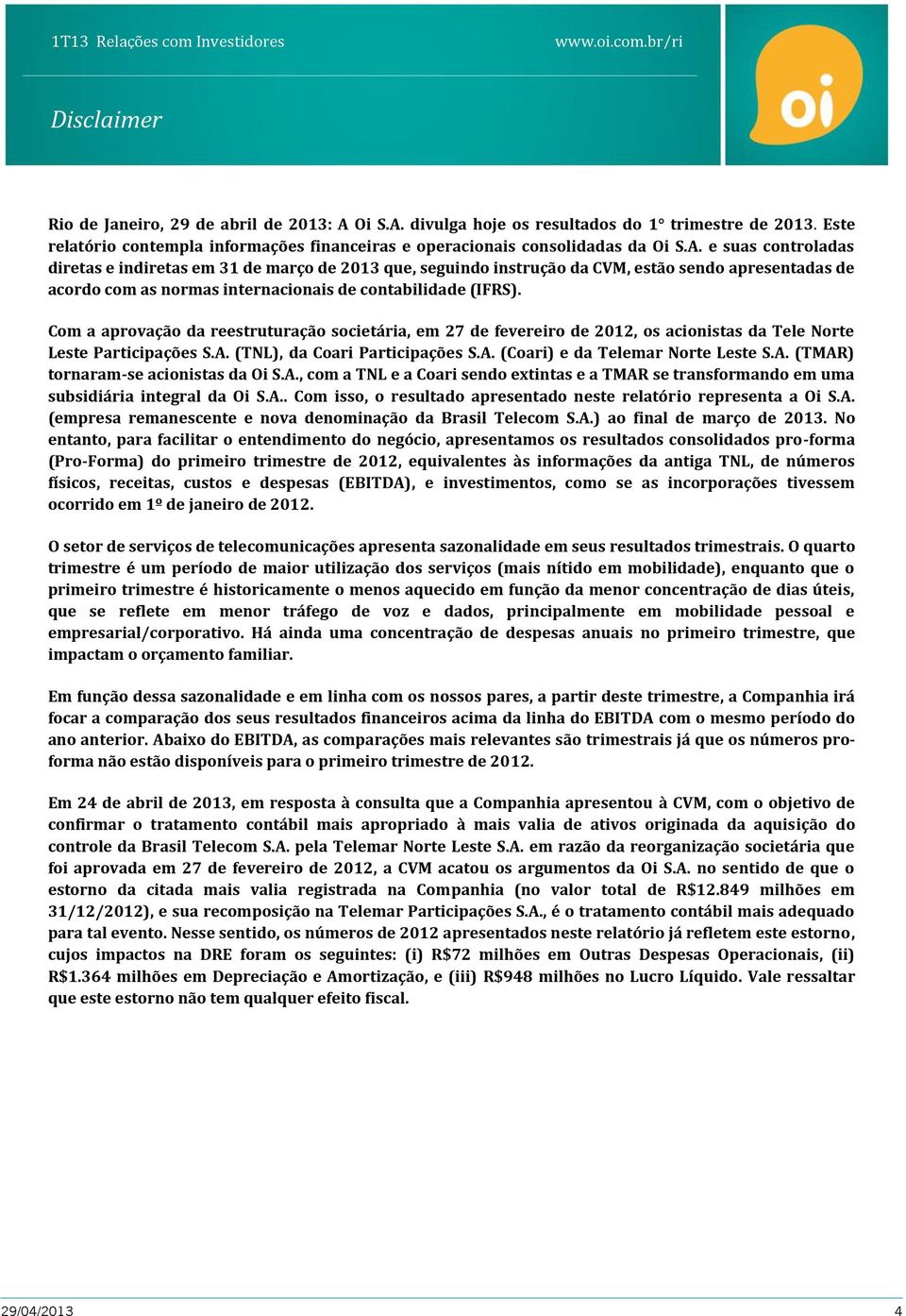 Com a aprovação da reestruturação societária, em 27 de fevereiro de 2012, os acionistas da Tele Norte Leste Participações S.A. (TNL), da Coari Participações S.A. (Coari) e da Telemar Norte Leste S.A. (TMAR) tornaram-se acionistas da Oi S.