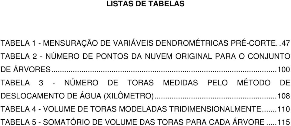 .. 100 TABELA 3 - NÚMERO DE TORAS MEDIDAS PELO MÉTODO DE DESLOCAMENTO DE ÁGUA (XILÔMETRO).