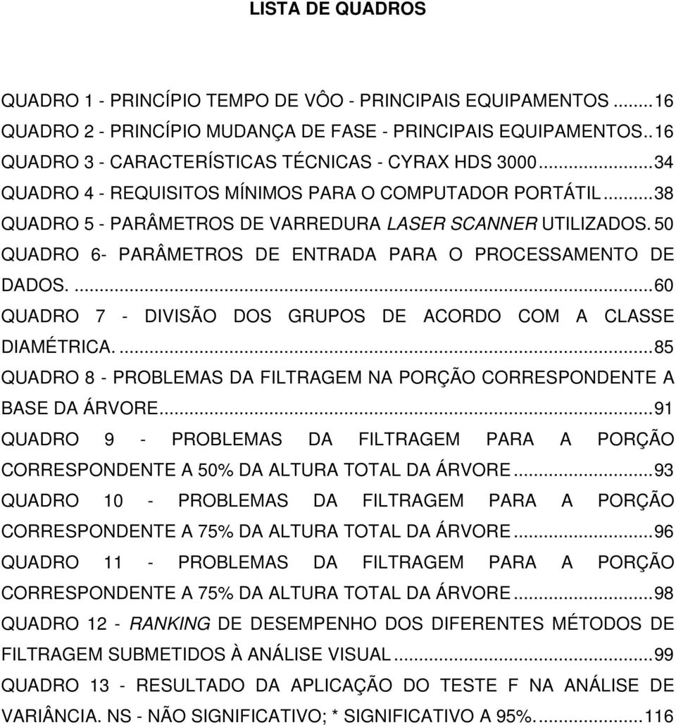 50 QUADRO 6- PARÂMETROS DE ENTRADA PARA O PROCESSAMENTO DE DADOS.... 60 QUADRO 7 - DIVISÃO DOS GRUPOS DE ACORDO COM A CLASSE DIAMÉTRICA.