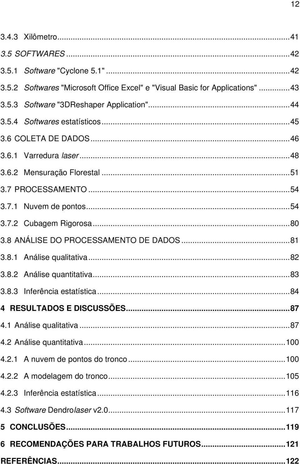 .. 80 3.8 ANÁLISE DO PROCESSAMENTO DE DADOS... 81 3.8.1 Análise qualitativa... 82 3.8.2 Análise quantitativa... 83 3.8.3 Inferência estatística... 84 4 RESULTADOS E DISCUSSÕES... 87 4.