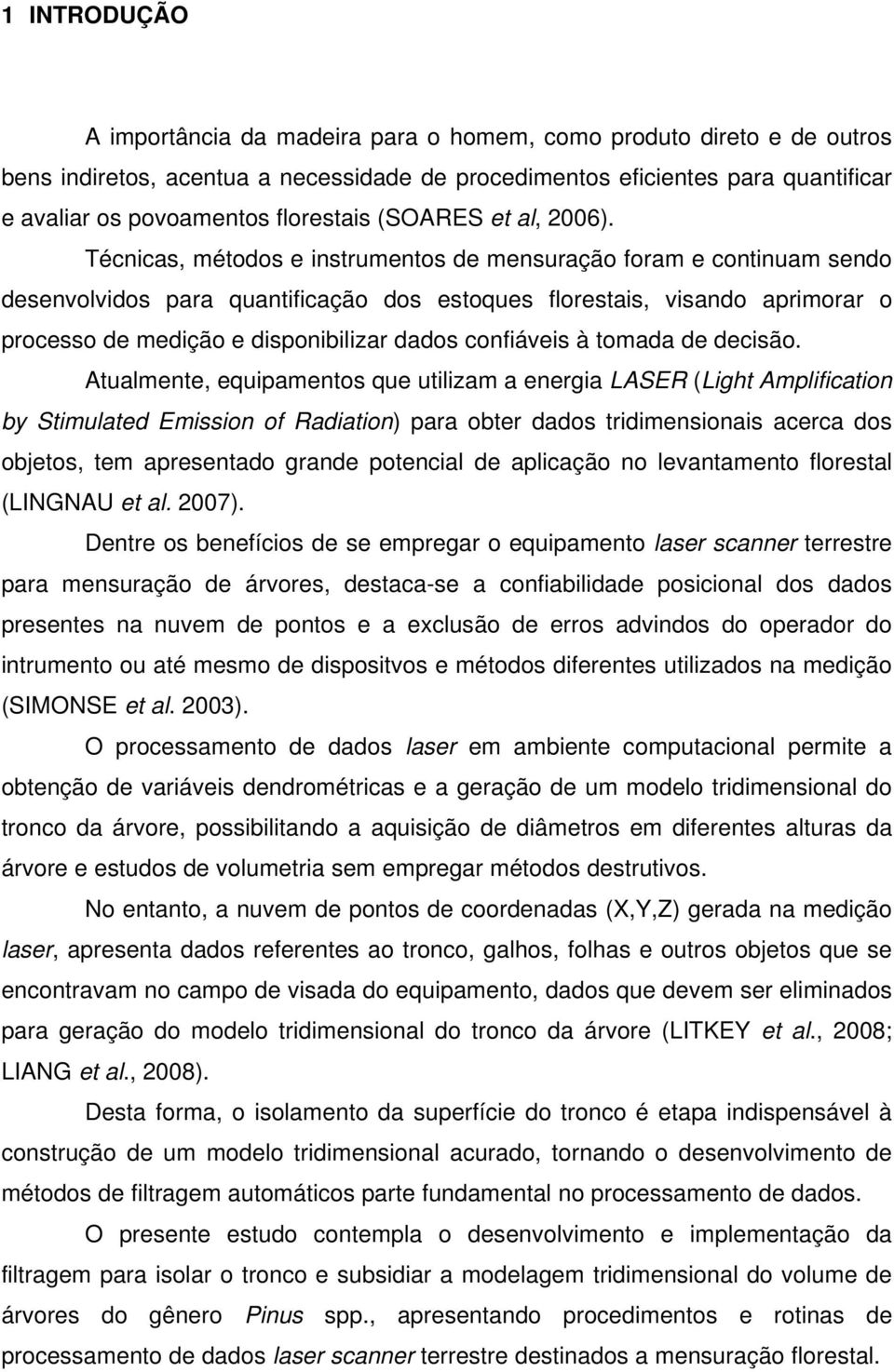 Técnicas, métodos e instrumentos de mensuração foram e continuam sendo desenvolvidos para quantificação dos estoques florestais, visando aprimorar o processo de medição e disponibilizar dados