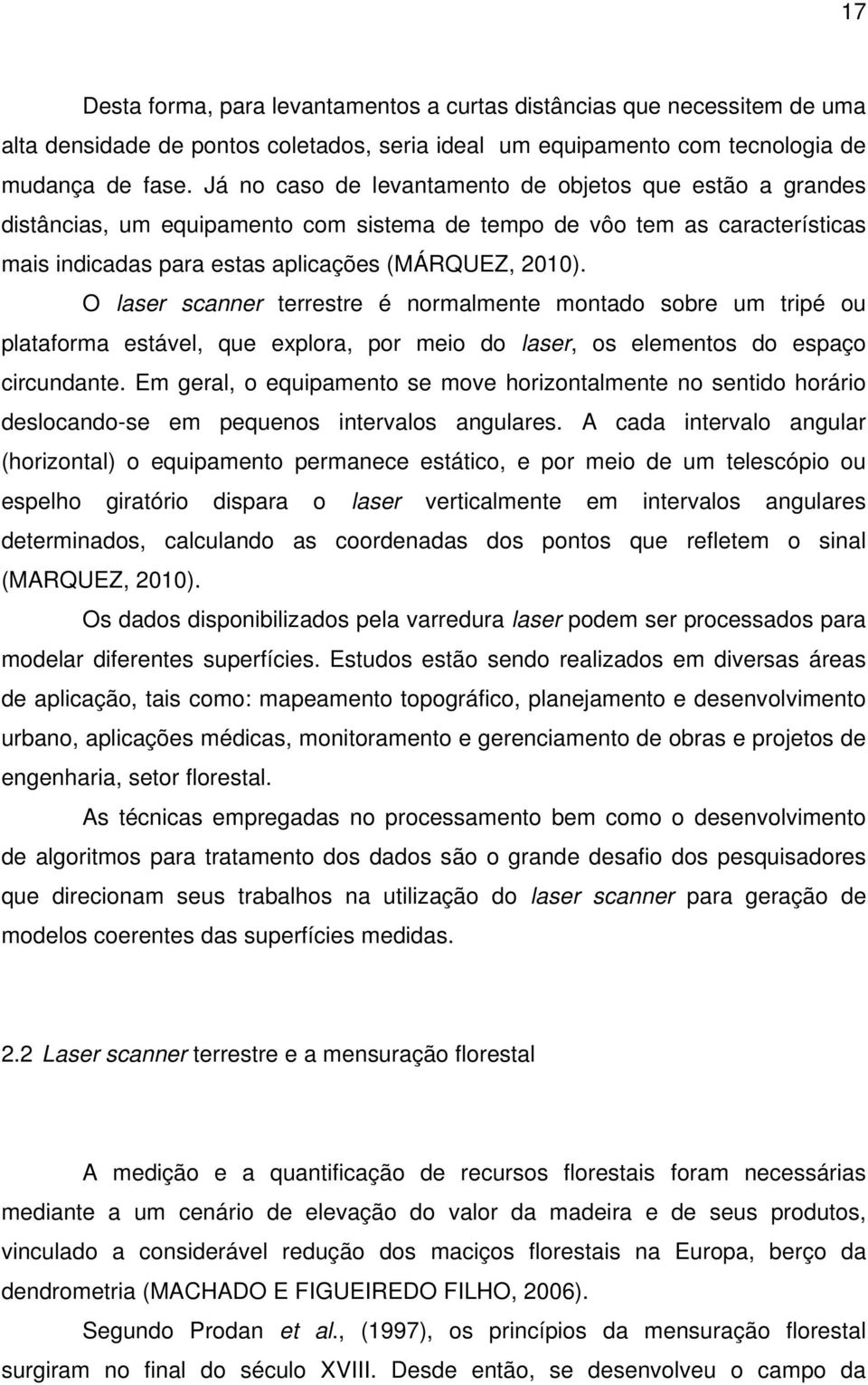 O laser scanner terrestre é normalmente montado sobre um tripé ou plataforma estável, que explora, por meio do laser, os elementos do espaço circundante.