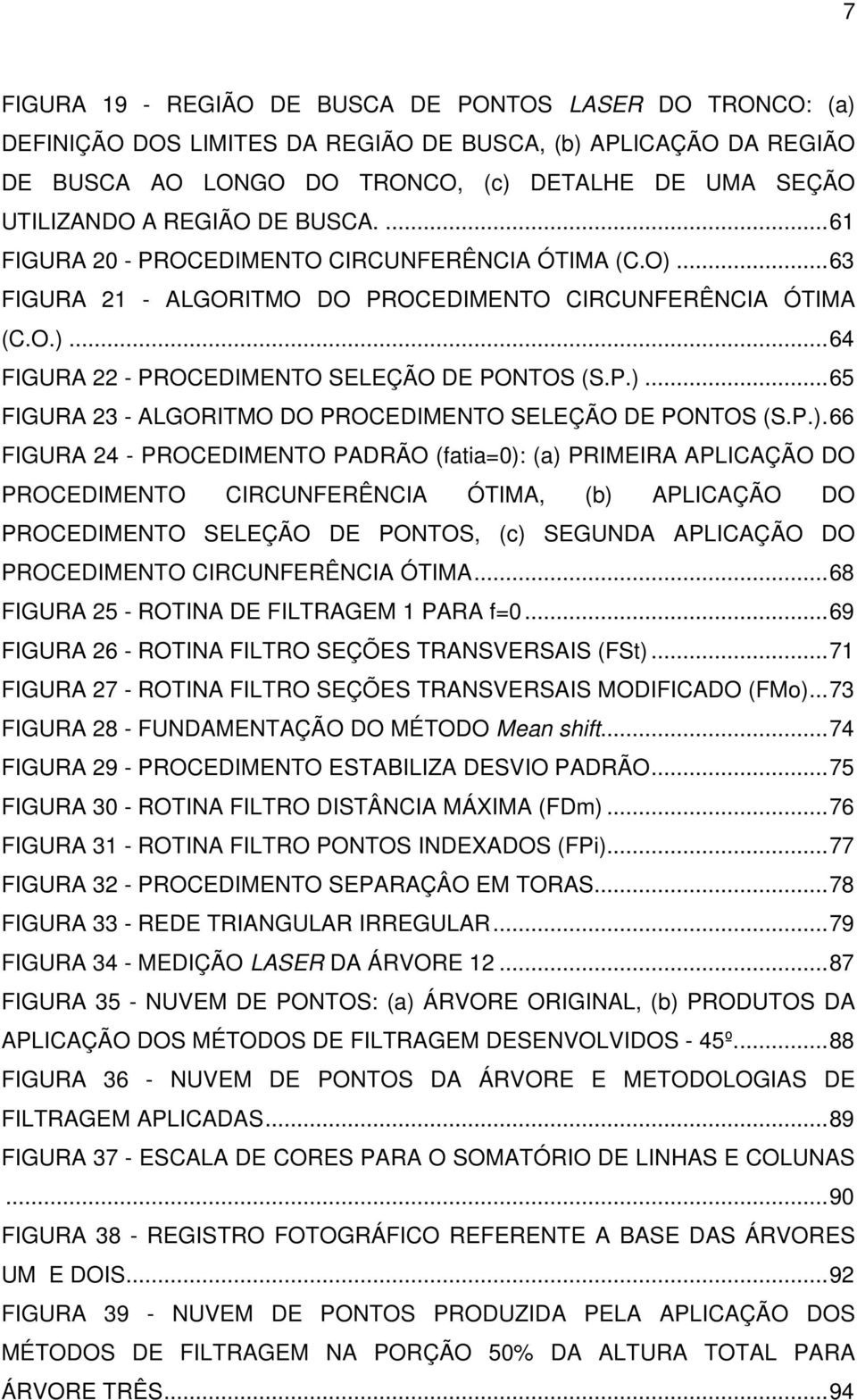 P.)... 65 FIGURA 23 - ALGORITMO DO PROCEDIMENTO SELEÇÃO DE PONTOS (S.P.). 66 FIGURA 24 - PROCEDIMENTO PADRÃO (fatia=0): (a) PRIMEIRA APLICAÇÃO DO PROCEDIMENTO CIRCUNFERÊNCIA ÓTIMA, (b) APLICAÇÃO DO