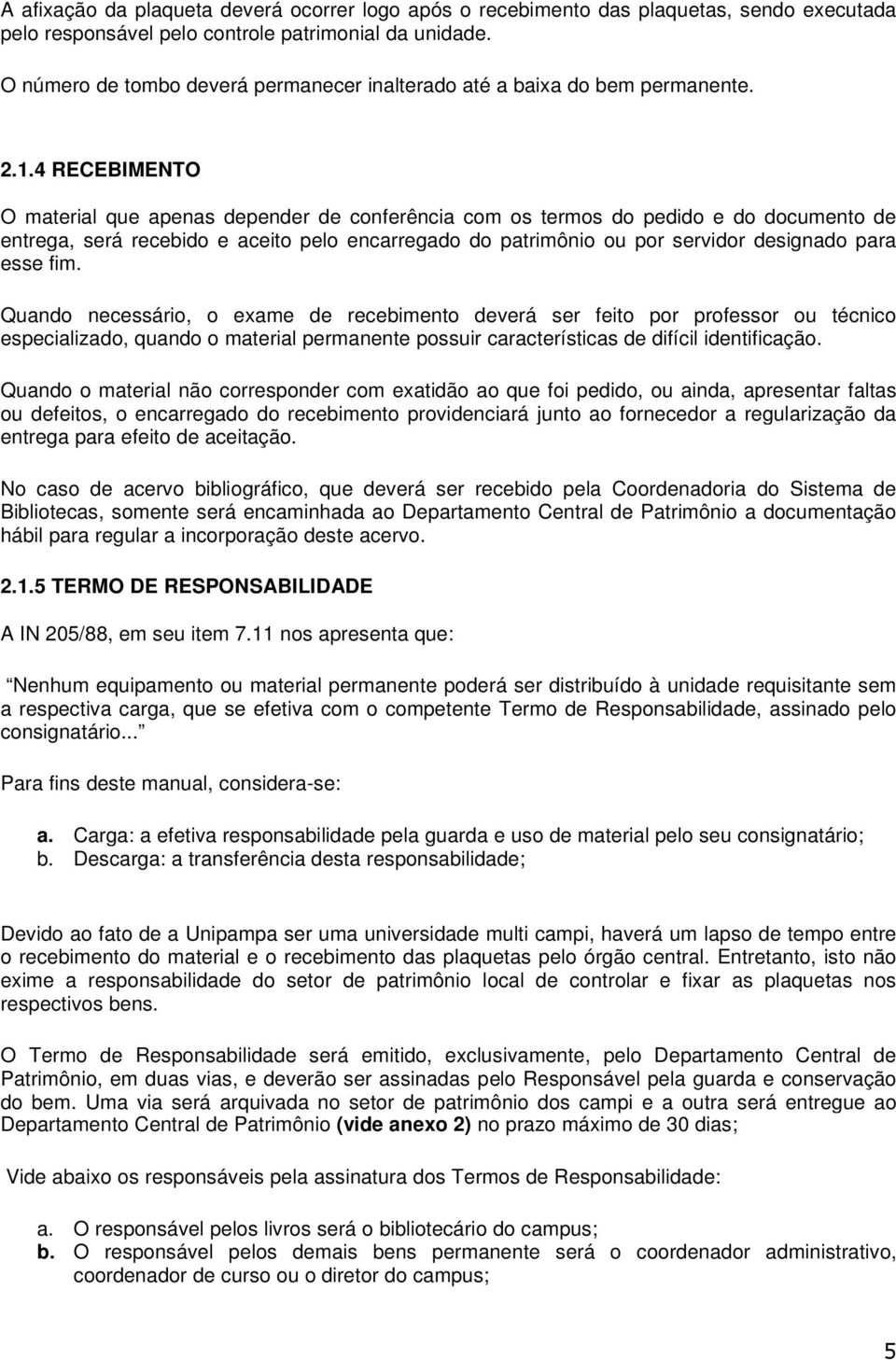 4 RECEBIMENTO O material que apenas depender de conferência com os termos do pedido e do documento de entrega, será recebido e aceito pelo encarregado do patrimônio ou por servidor designado para