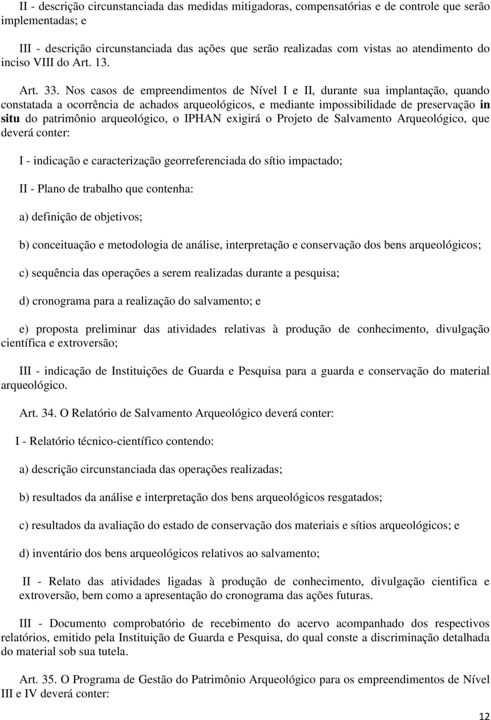 Nos casos de empreendimentos de Nível e, durante sua implantação, quando constatada a ocorrência de achados arqueológicos, e mediante impossibilidade de preservação in situ do patrimônio